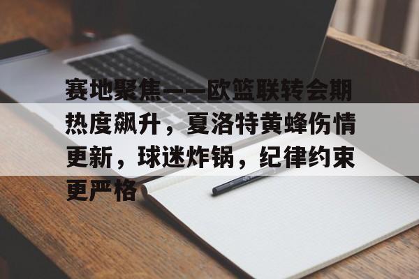包含赛地聚焦——欧篮联转会期热度飙升,夏洛特黄蜂伤情更新,球迷炸锅,纪律约束更严格的词条 包含赛地聚焦——欧篮联转会期热度飙升,夏洛特黄蜂伤情更新,球迷炸锅,纪律约束更严格的词条